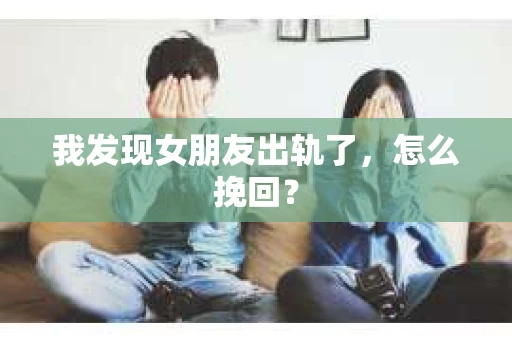 我发现女朋友出轨了，怎么挽回？