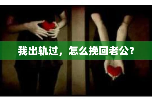 我出轨过，怎么挽回老公？