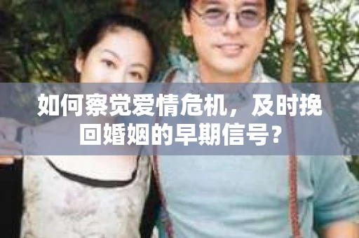 如何察觉爱情危机，及时挽回婚姻的早期信号？