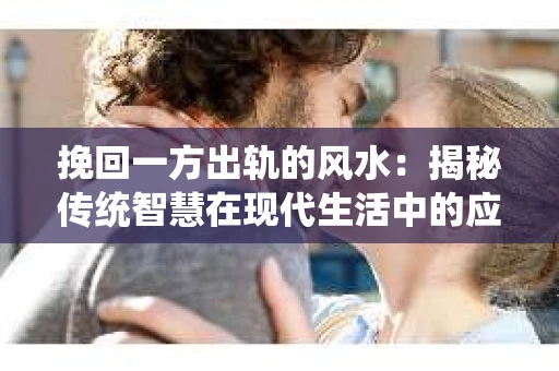挽回一方出轨的风水：揭秘传统智慧在现代生活中的应用