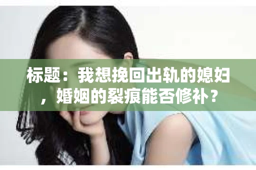 标题：我想挽回出轨的媳妇，婚姻的裂痕能否修补？