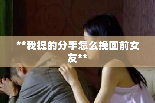 **我提的分手怎么挽回前女友**