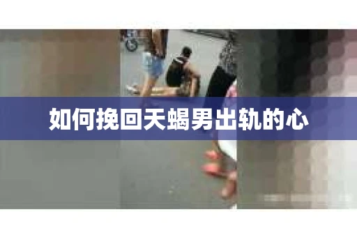如何挽回天蝎男出轨的心
