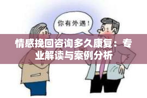 情感挽回咨询多久康复：专业解读与案例分析