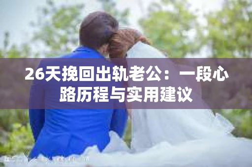 26天挽回出轨老公：一段心路历程与实用建议