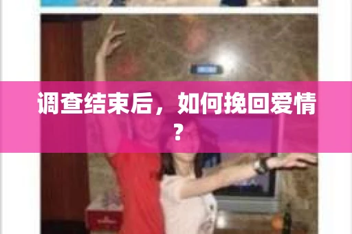调查结束后，如何挽回爱情？