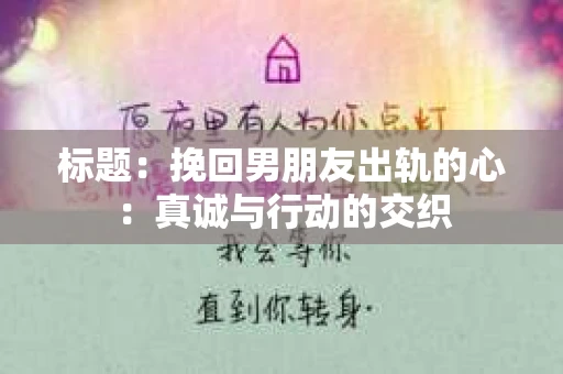 标题：挽回男朋友出轨的心：真诚与行动的交织