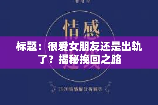 标题：很爱女朋友还是出轨了？揭秘挽回之路