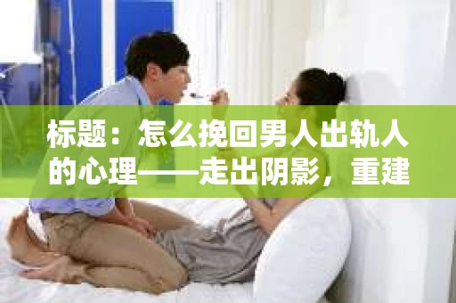 标题：怎么挽回男人出轨人的心理——走出阴影，重建信任