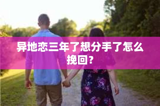 异地恋三年了想分手了怎么挽回？