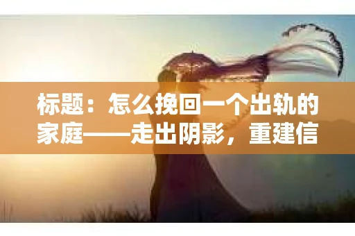 标题：怎么挽回一个出轨的家庭——走出阴影，重建信任之路