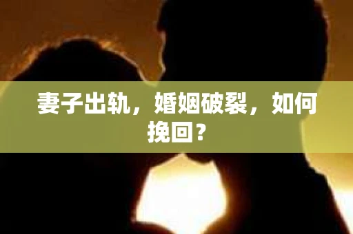 妻子出轨，婚姻破裂，如何挽回？