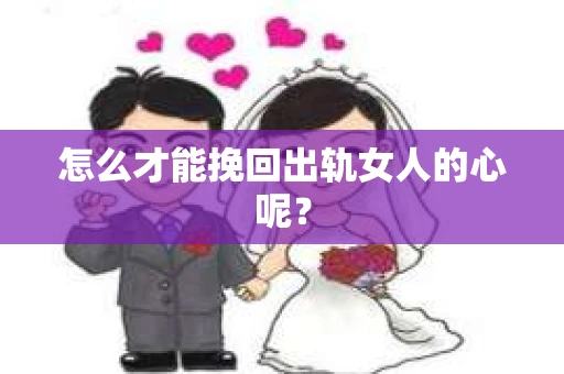 怎么才能挽回出轨女人的心呢？