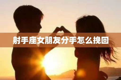 射手座女朋友分手怎么挽回