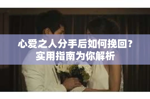 心爱之人分手后如何挽回?实用指南为你解析 心爱之人分手后如何挽回?实用指南为你解析
