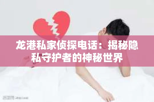 龙港私家侦探电话：揭秘隐私守护者的神秘世界
