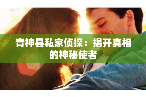 青神县私家侦探：揭开真相的神秘使者
