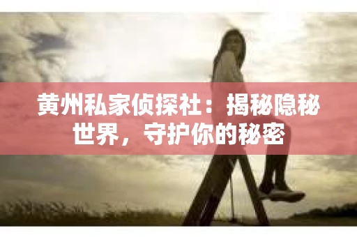 黄州私家侦探社：揭秘隐秘世界，守护你的秘密