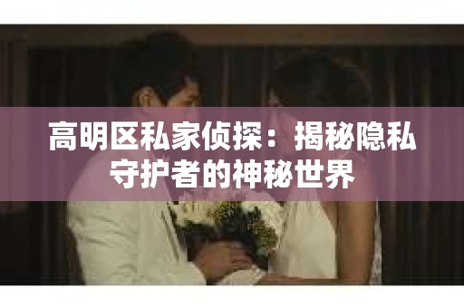 高明区私家侦探：揭秘隐私守护者的神秘世界
