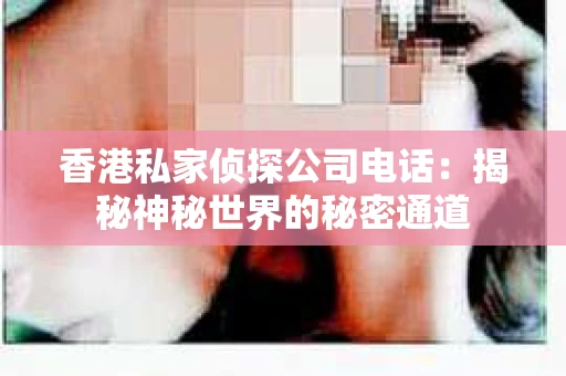 香港私家侦探公司电话：揭秘神秘世界的秘密通道