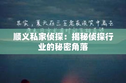 顺义私家侦探：揭秘侦探行业的秘密角落