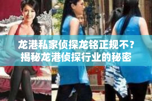 龙港私家侦探龙铭正规不？揭秘龙港侦探行业的秘密