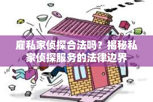 雇私家侦探合法吗？揭秘私家侦探服务的法律边界