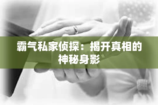霸气私家侦探：揭开真相的神秘身影