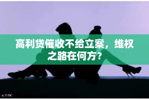 高利贷催收不给立案，维权之路在何方？