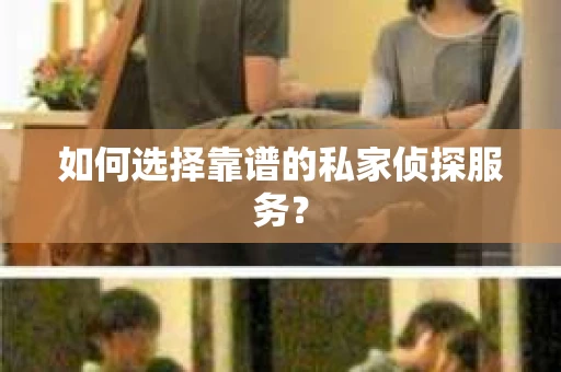 如何选择靠谱的私家侦探服务？
