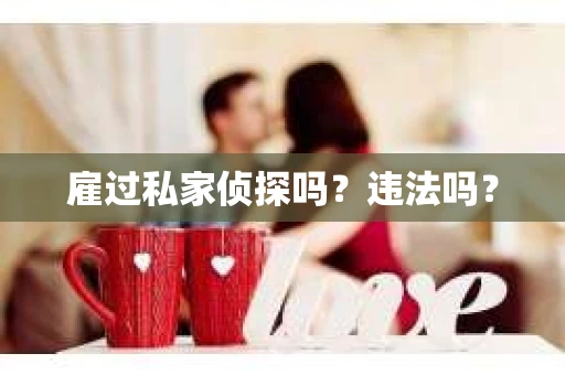 雇过私家侦探吗？违法吗？