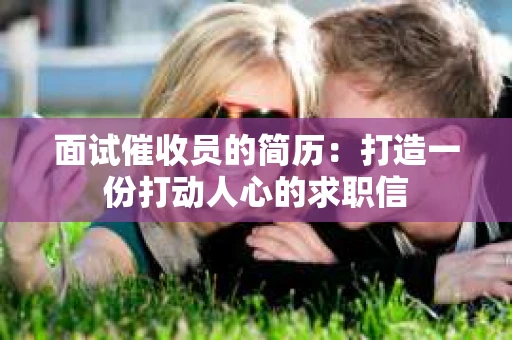 面试催收员的简历：打造一份打动人心的求职信