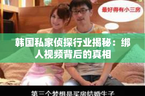 韩国私家侦探行业揭秘：绑人视频背后的真相