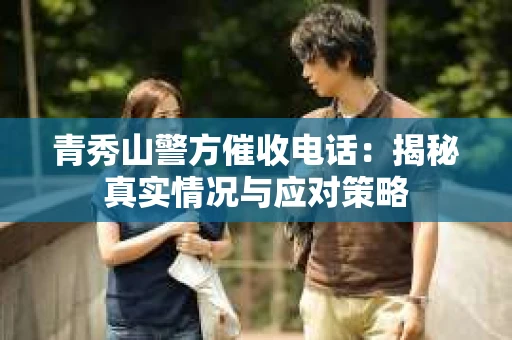 青秀山警方催收电话：揭秘真实情况与应对策略