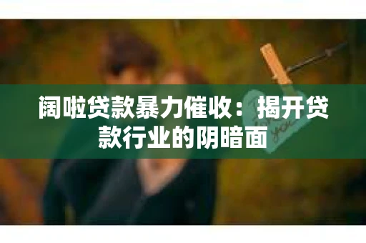 阔啦贷款暴力催收：揭开贷款行业的阴暗面