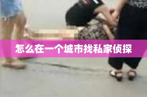 怎么在一个城市找私家侦探