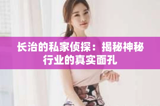 长治的私家侦探：揭秘神秘行业的真实面孔