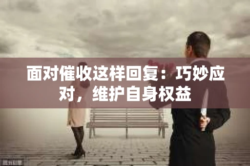 面对催收这样回复：巧妙应对，维护自身权益