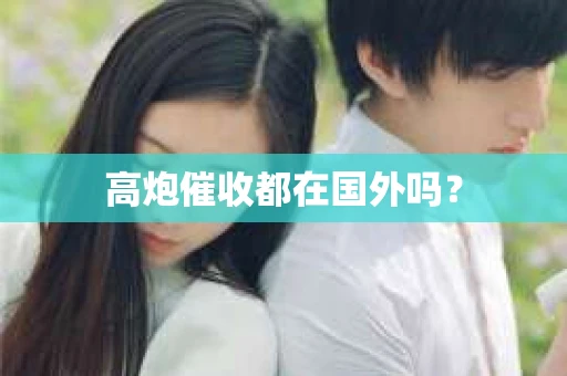 高炮催收都在国外吗？