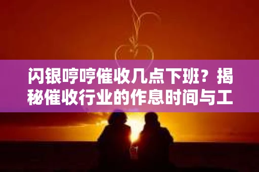 闪银哼哼催收几点下班？揭秘催收行业的作息时间与工作状态