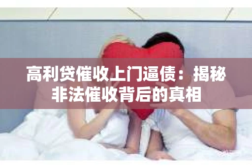 高利贷催收上门逼债：揭秘非法催收背后的真相