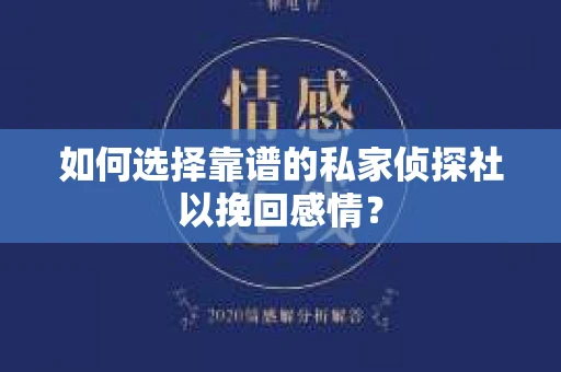 如何选择靠谱的私家侦探社以挽回感情？