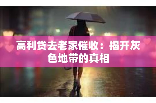 高利贷去老家催收：揭开灰色地带的真相