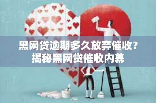 黑网贷逾期多久放弃催收？揭秘黑网贷催收内幕