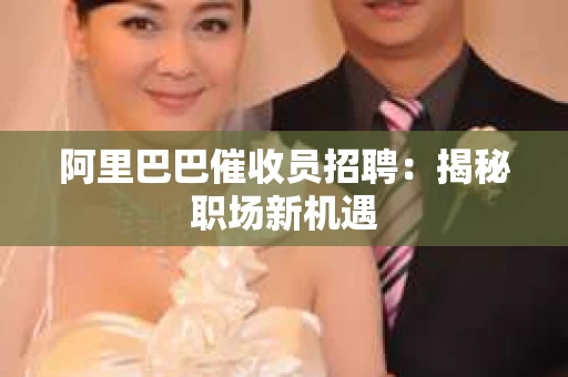 阿里巴巴催收员招聘：揭秘职场新机遇
