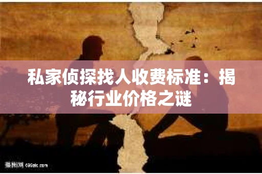 私家侦探找人收费标准：揭秘行业价格之谜