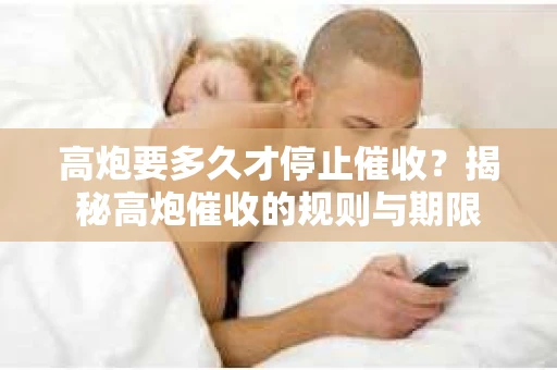 高炮要多久才停止催收？揭秘高炮催收的规则与期限