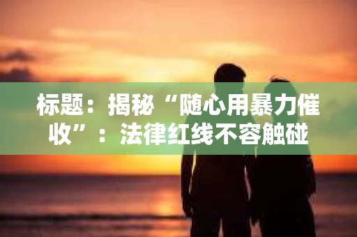标题：揭秘“随心用暴力催收”：法律红线不容触碰