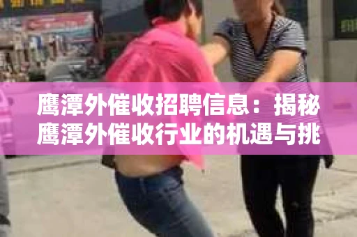 鹰潭外催收招聘信息：揭秘鹰潭外催收行业的机遇与挑战