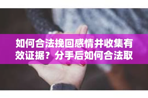 如何合法挽回感情并收集有效证据？分手后如何合法取证